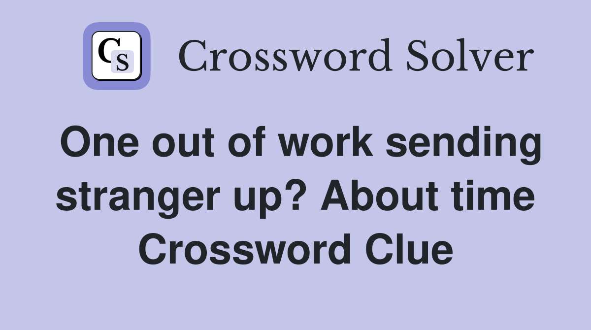 One out of work sending stranger up? About time Crossword Clue
