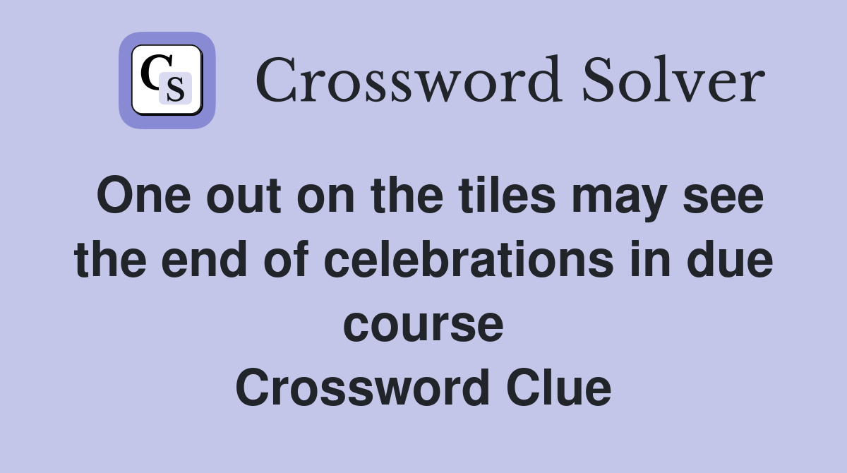 One out on the tiles may see the end of celebrations in due course Crossword Clue