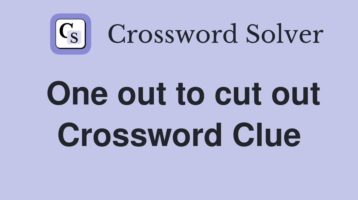 One out to cut out Crossword Clue