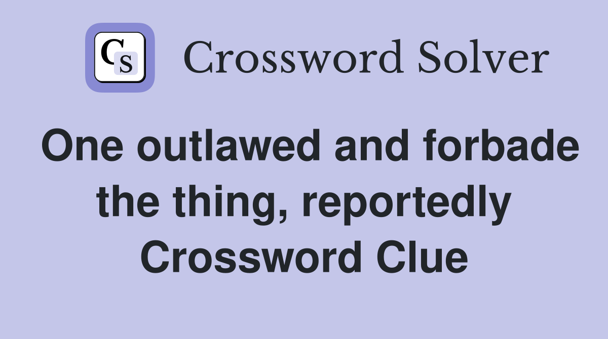 One outlawed and forbade the thing, reportedly Crossword Clue