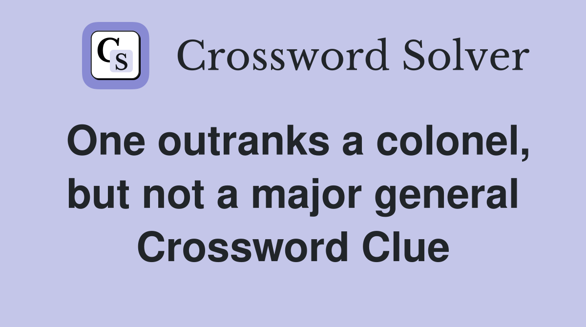 One outranks a colonel, but not a major general Crossword Clue