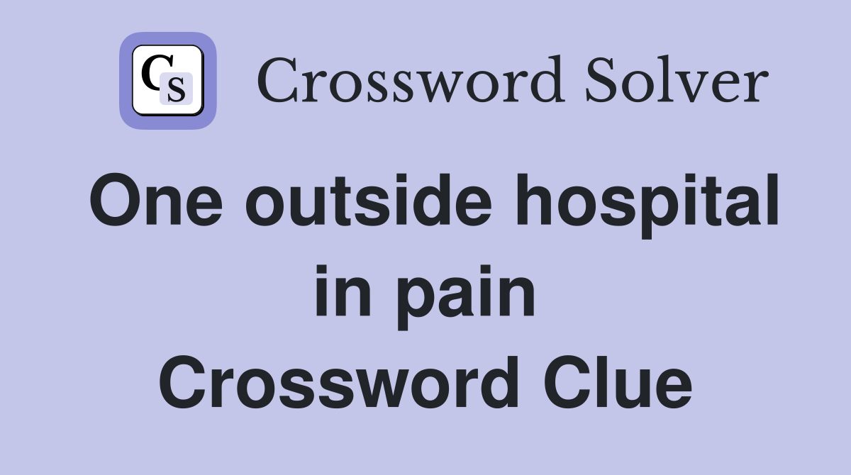 One outside hospital in pain Crossword Clue