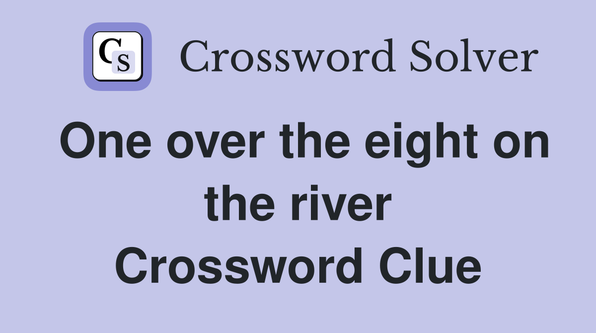 One over the eight on the river Crossword Clue