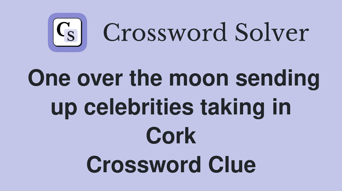 One over the moon sending up celebrities taking in Cork Crossword Clue