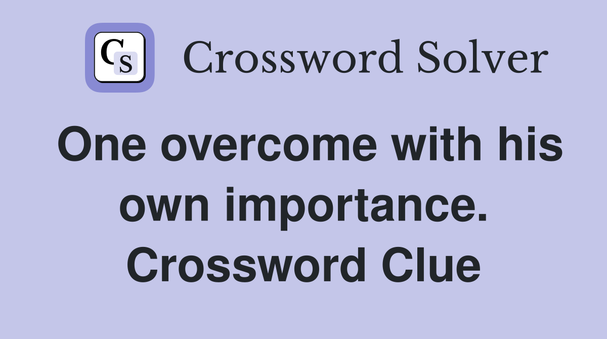 One overcome with his own importance. Crossword Clue