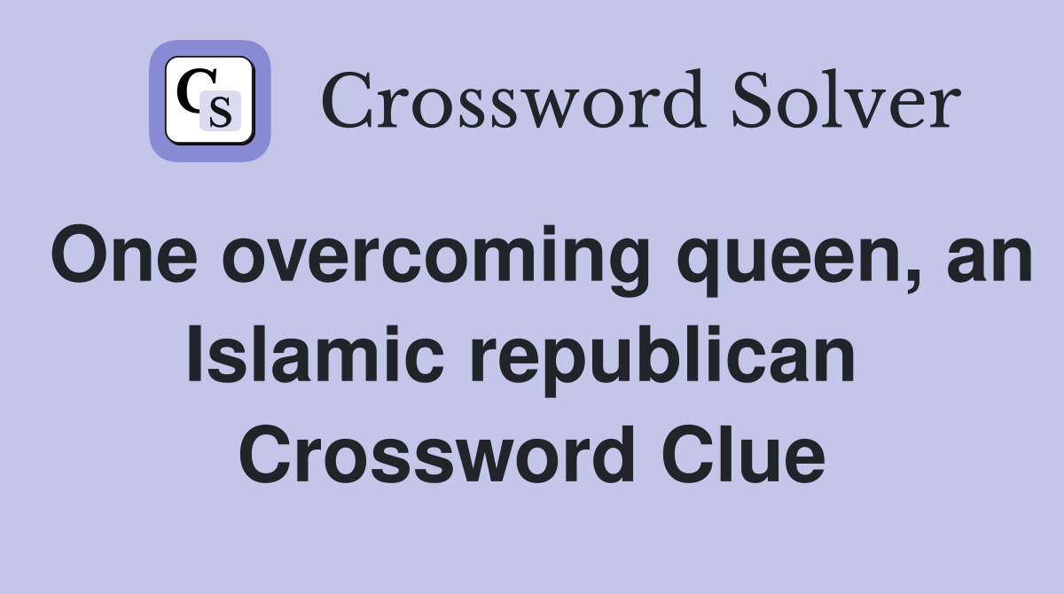 One overcoming queen, an Islamic republican  Crossword Clue