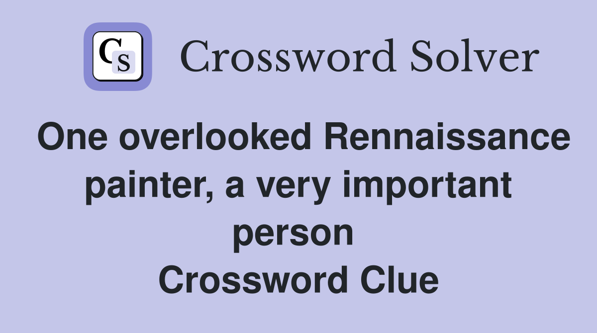 One overlooked Rennaissance painter, a very important person  Crossword Clue
