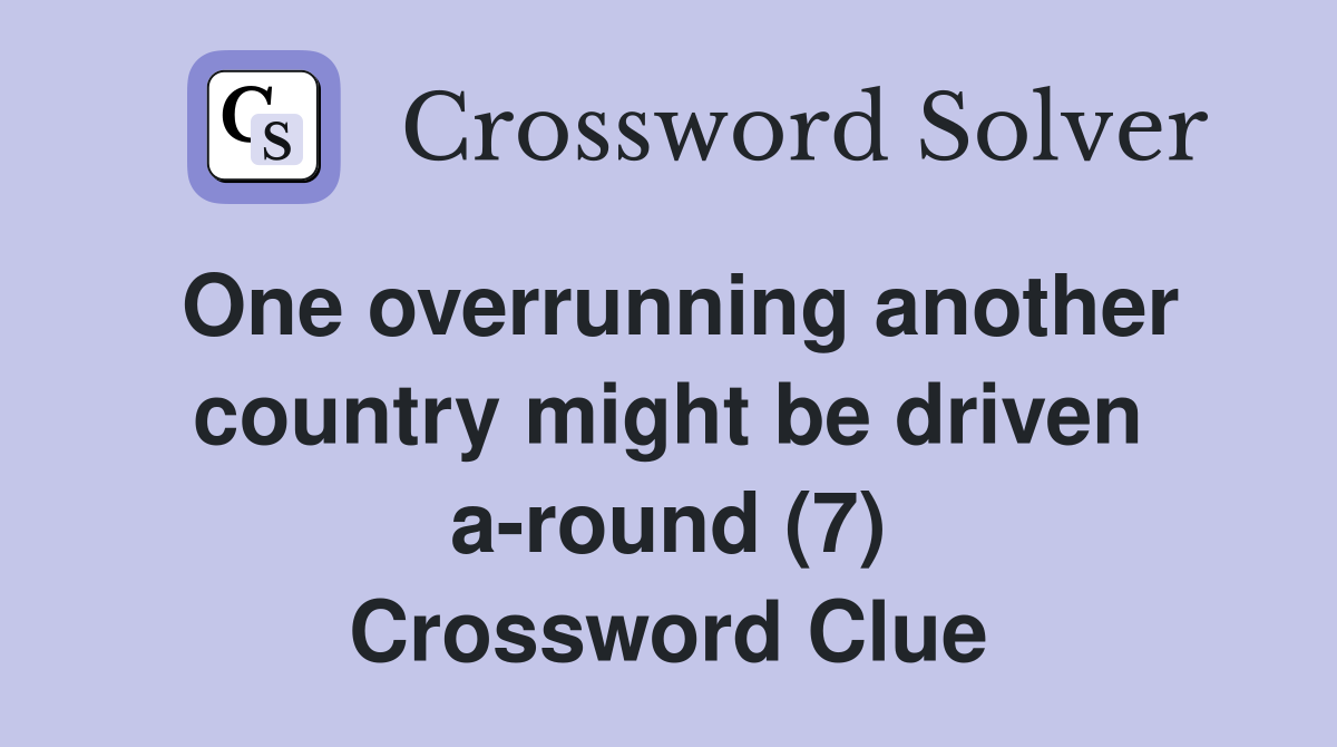 One overrunning another country might be driven a-round (7) Crossword Clue