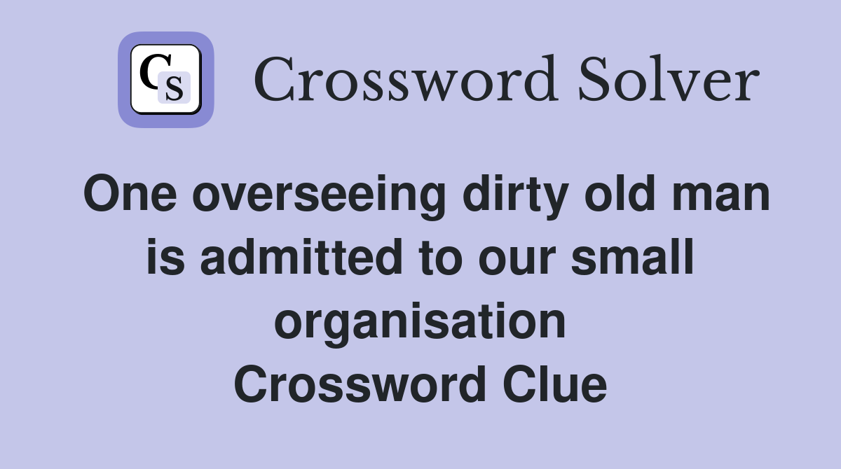 One overseeing dirty old man is admitted to our small organisation Crossword Clue