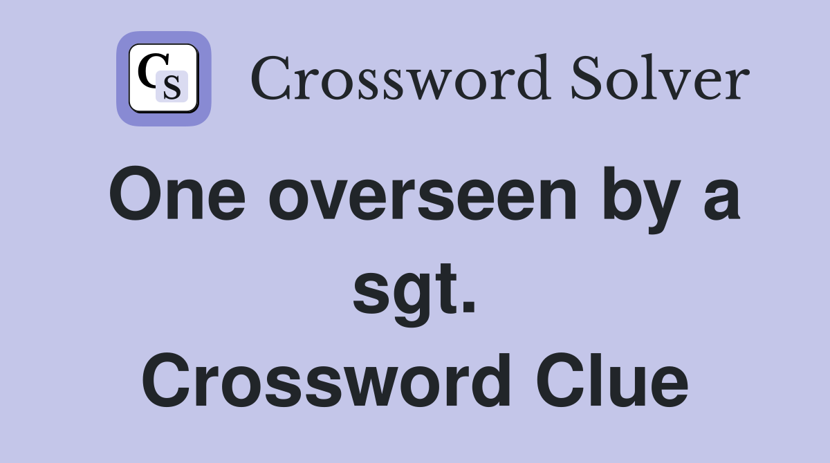 One overseen by a sgt. Crossword Clue