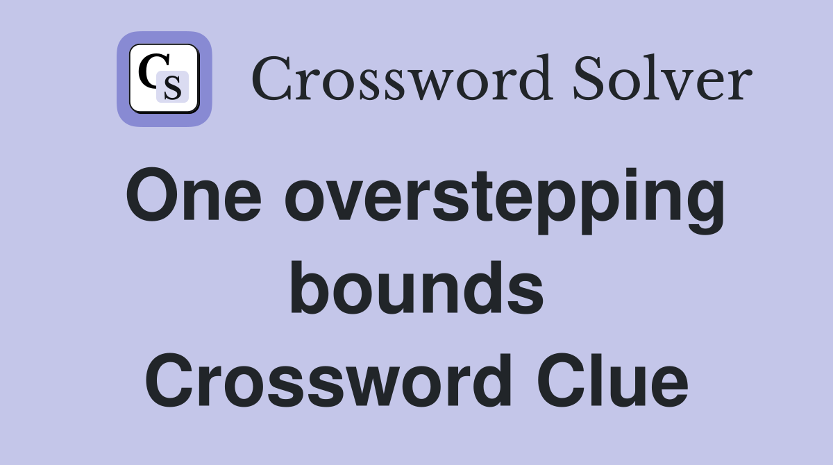 One overstepping bounds Crossword Clue