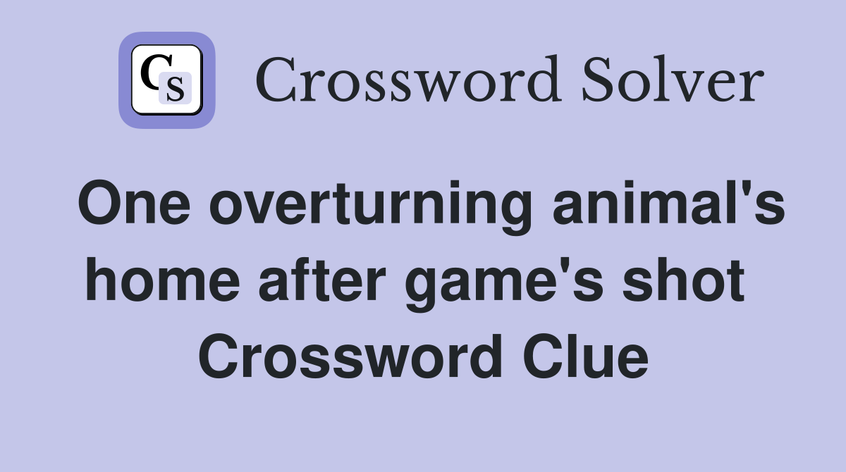 One overturning animal's home after game's shot  Crossword Clue