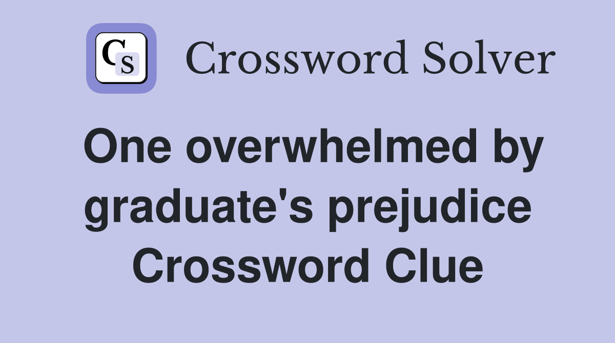 One overwhelmed by graduate's prejudice Crossword Clue