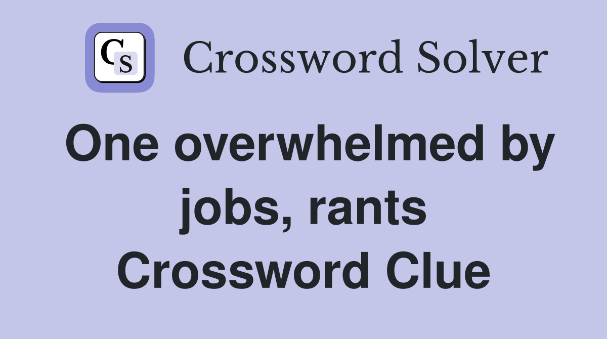 One overwhelmed by jobs, rants Crossword Clue