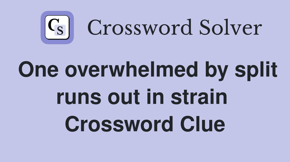 One overwhelmed by split runs out in strain  Crossword Clue