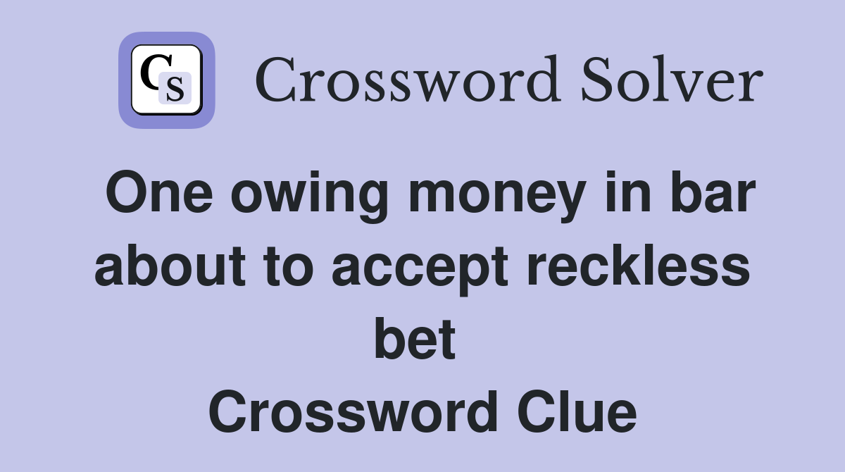 One owing money in bar about to accept reckless bet  Crossword Clue