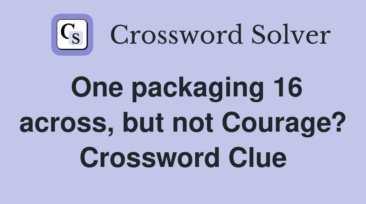 One packaging 16 across, but not Courage? Crossword Clue