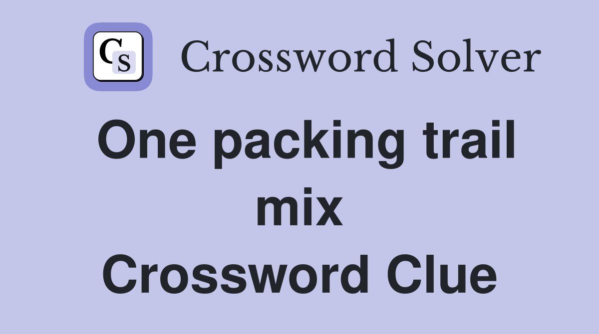 One packing trail mix Crossword Clue