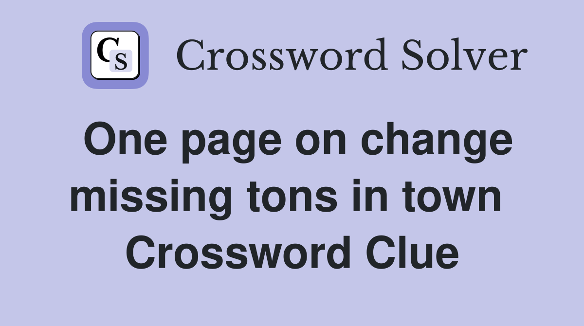 One page on change missing tons in town  Crossword Clue