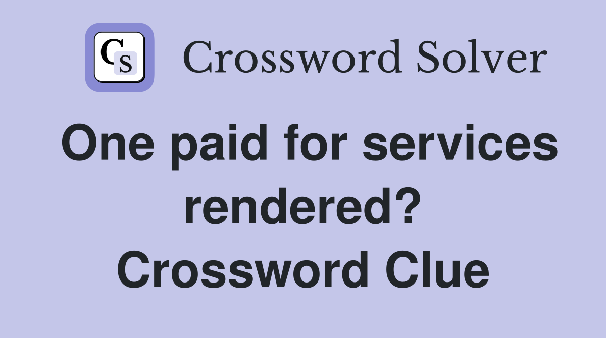 One paid for services rendered? Crossword Clue
