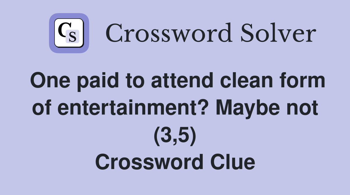 One paid to attend clean form of entertainment? Maybe not (3,5) Crossword Clue