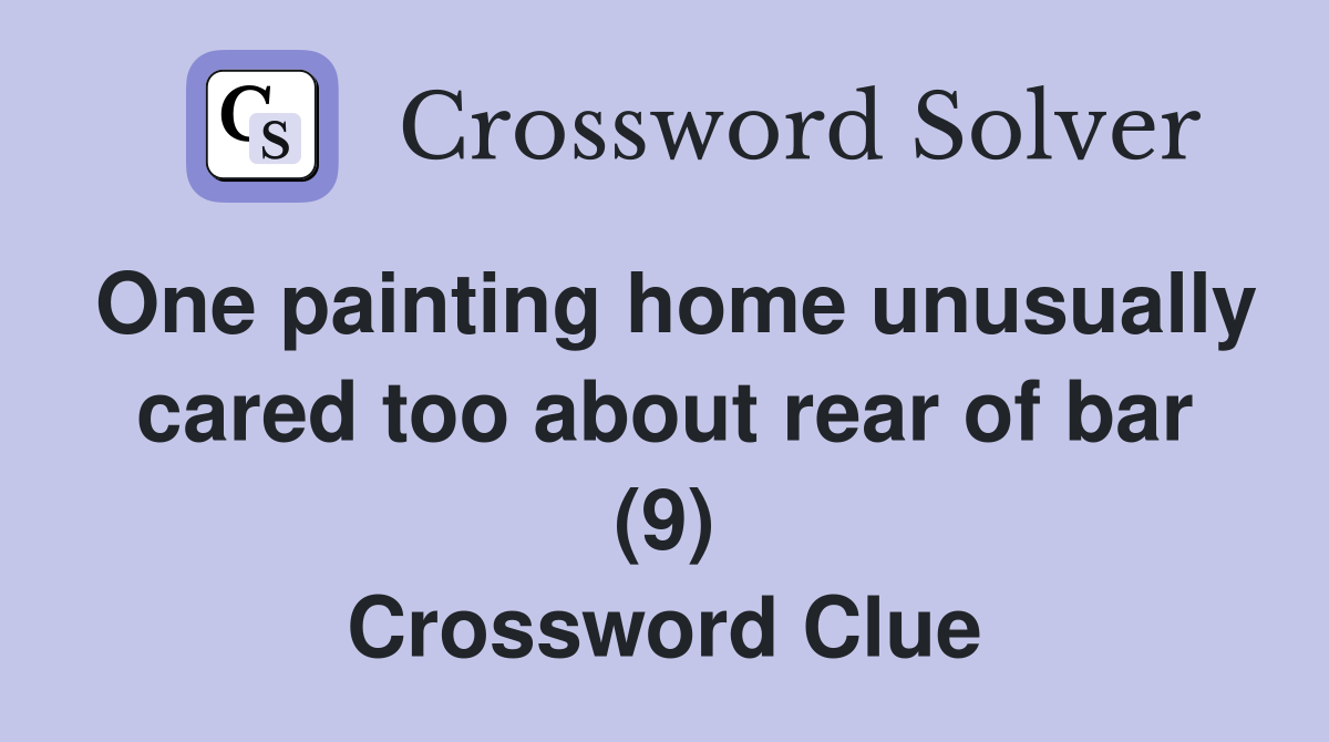One painting home unusually cared too about rear of bar (9) Crossword Clue