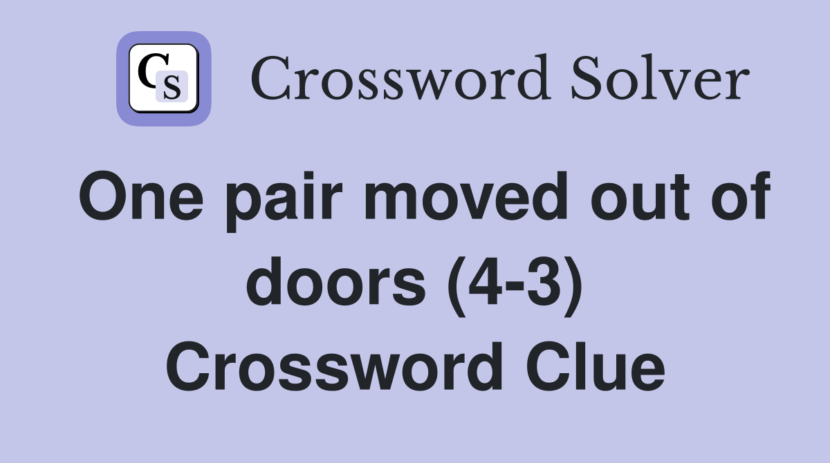 One pair moved out of doors (4-3) Crossword Clue