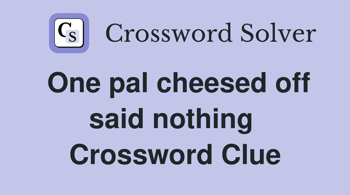 One pal cheesed off said nothing  Crossword Clue