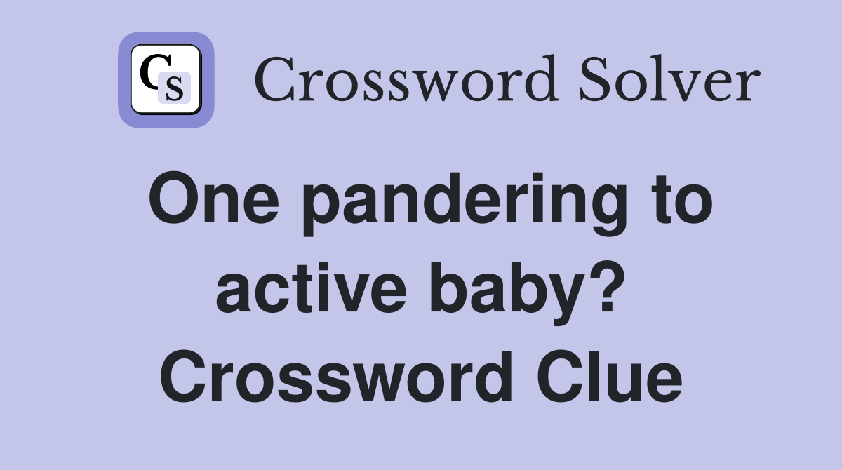 One pandering to active baby? Crossword Clue