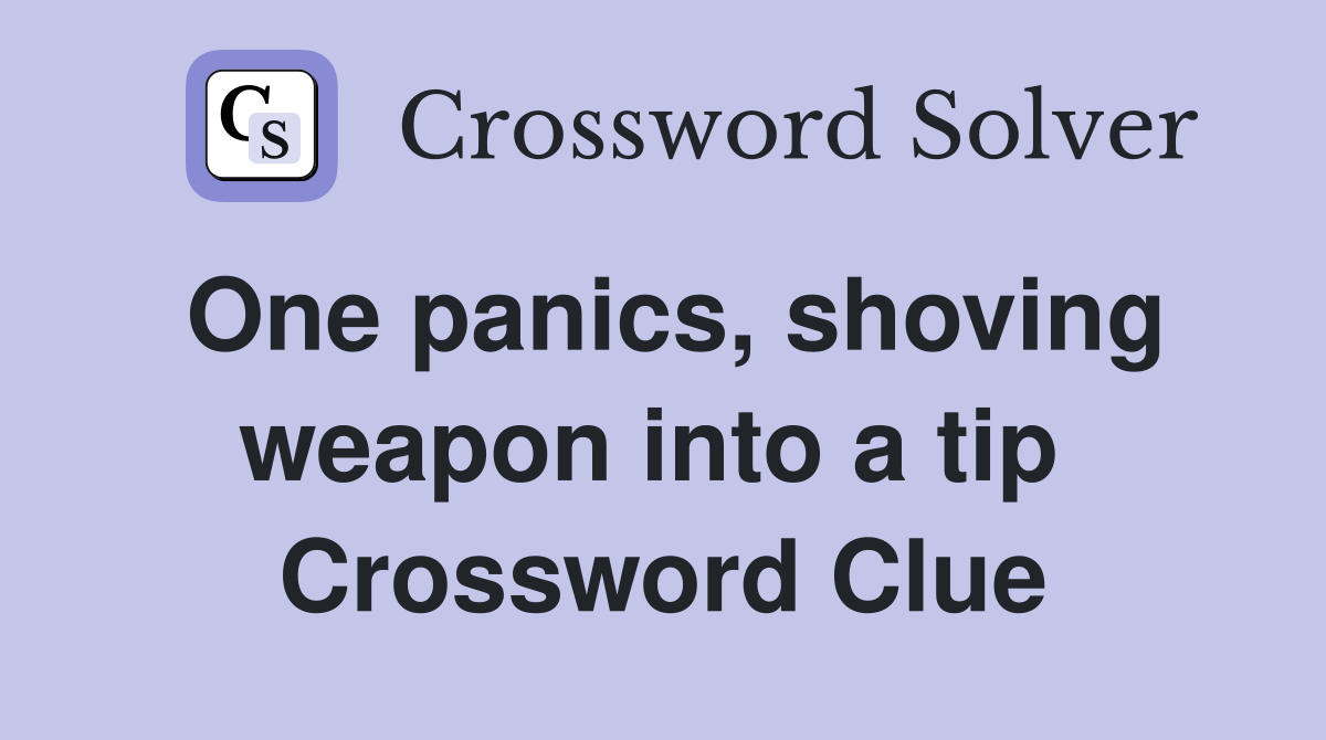 One panics, shoving weapon into a tip  Crossword Clue