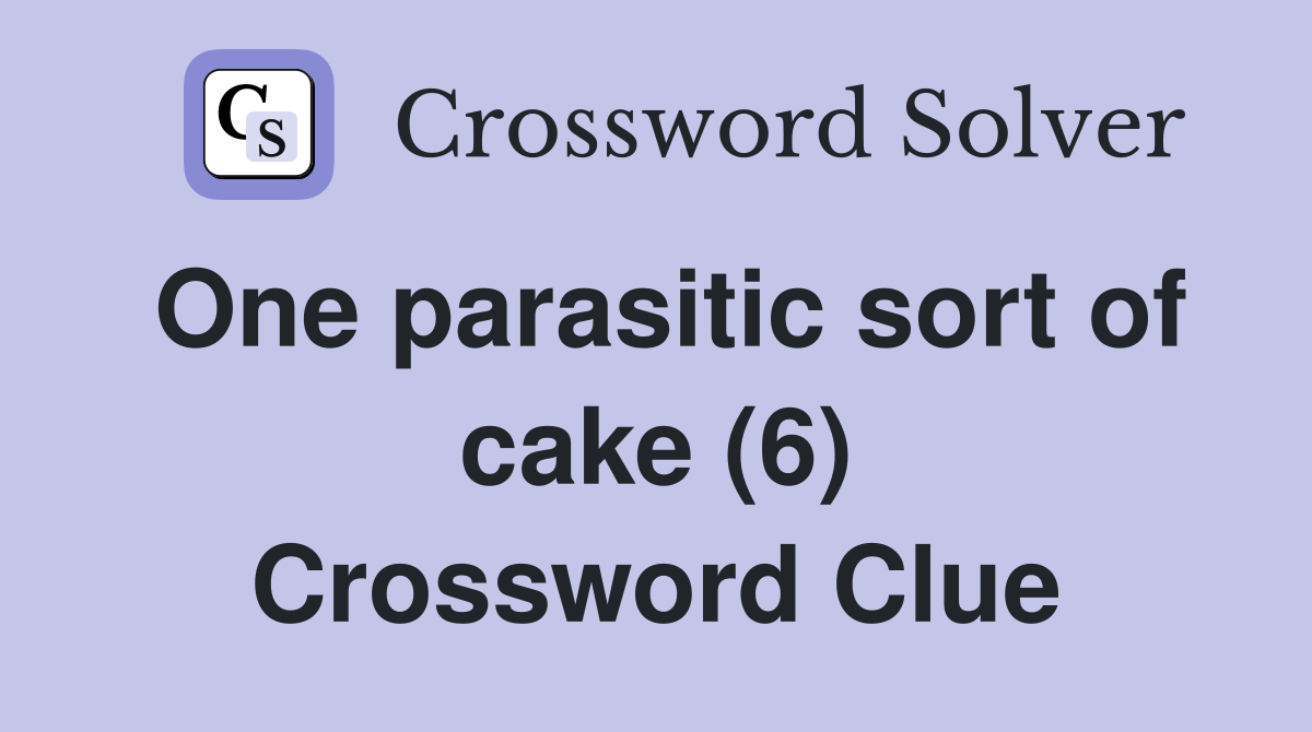 One parasitic sort of cake (6) Crossword Clue