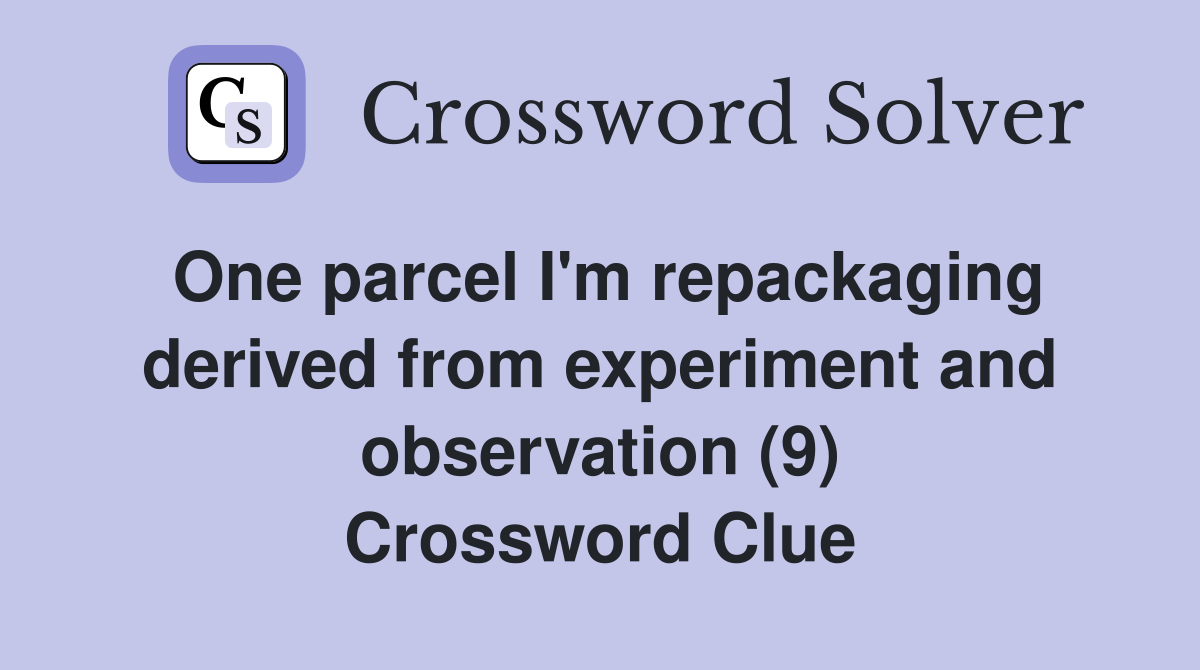 One parcel I'm repackaging derived from experiment and observation (9) Crossword Clue