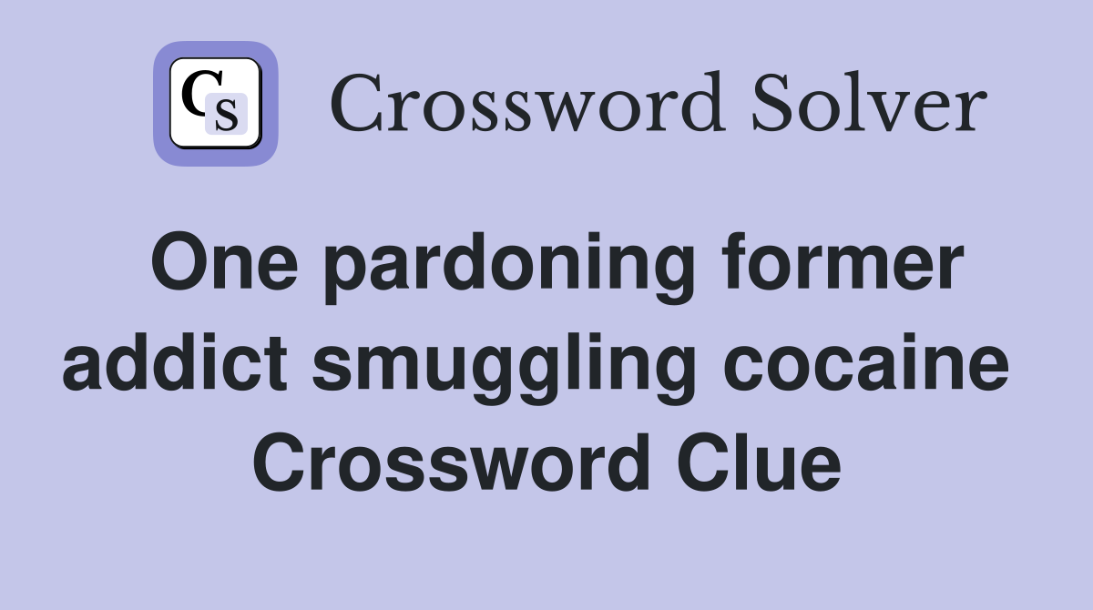 One pardoning former addict smuggling cocaine  Crossword Clue