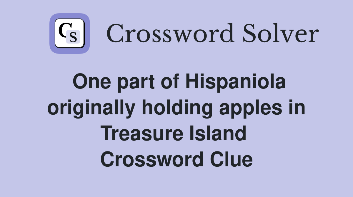 One part of Hispaniola originally holding apples in Treasure Island  Crossword Clue