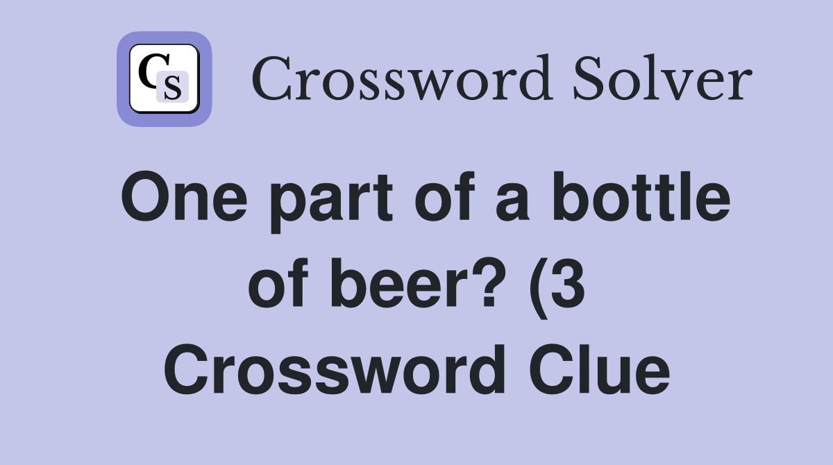 One part of a bottle of beer? (3) Crossword Clue Answers Crossword One part of a bottle of beer? (3) Crossword Clue Answers Crossword