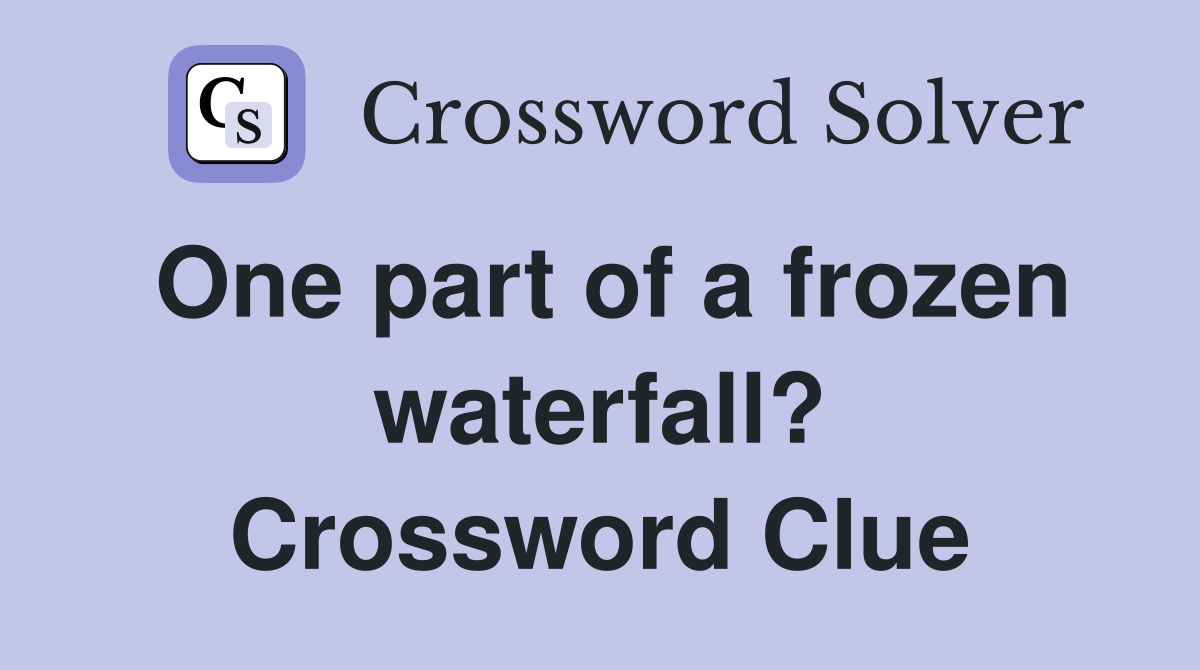 One part of a frozen waterfall? Crossword Clue