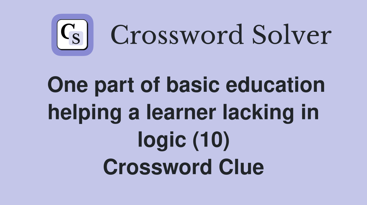 One part of basic education helping a learner lacking in logic (10) Crossword Clue