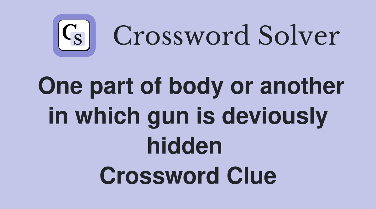 One part of body or another in which gun is deviously hidden  Crossword Clue