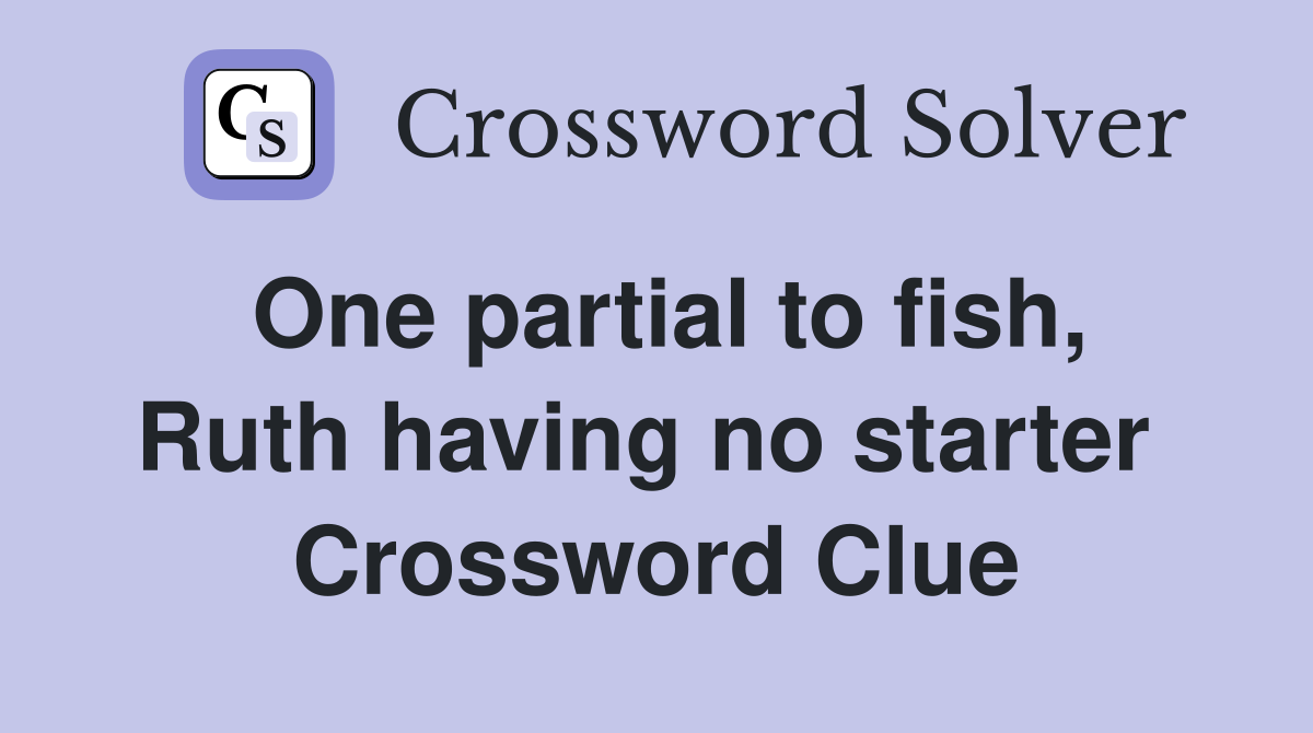 One partial to fish, Ruth having no starter  Crossword Clue