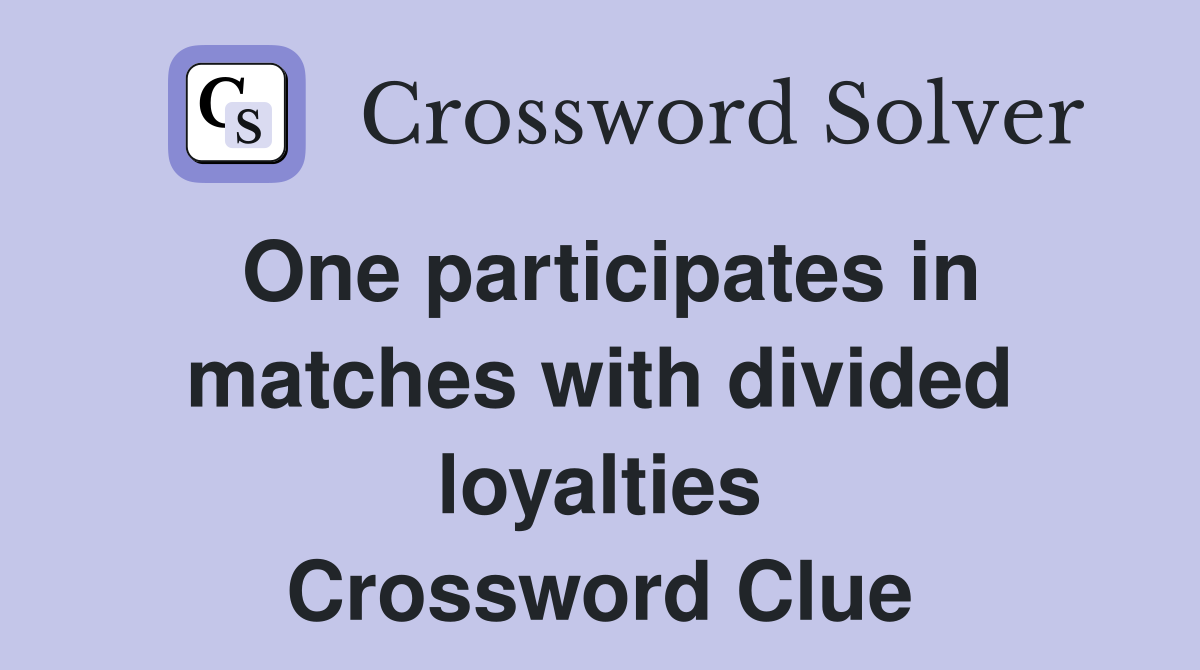 One participates in matches with divided loyalties Crossword Clue