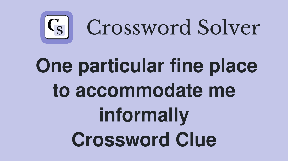 One particular fine place to accommodate me informally Crossword Clue
