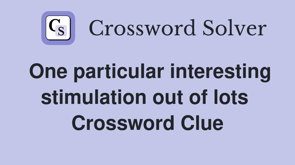 One particular interesting stimulation out of lots  Crossword Clue