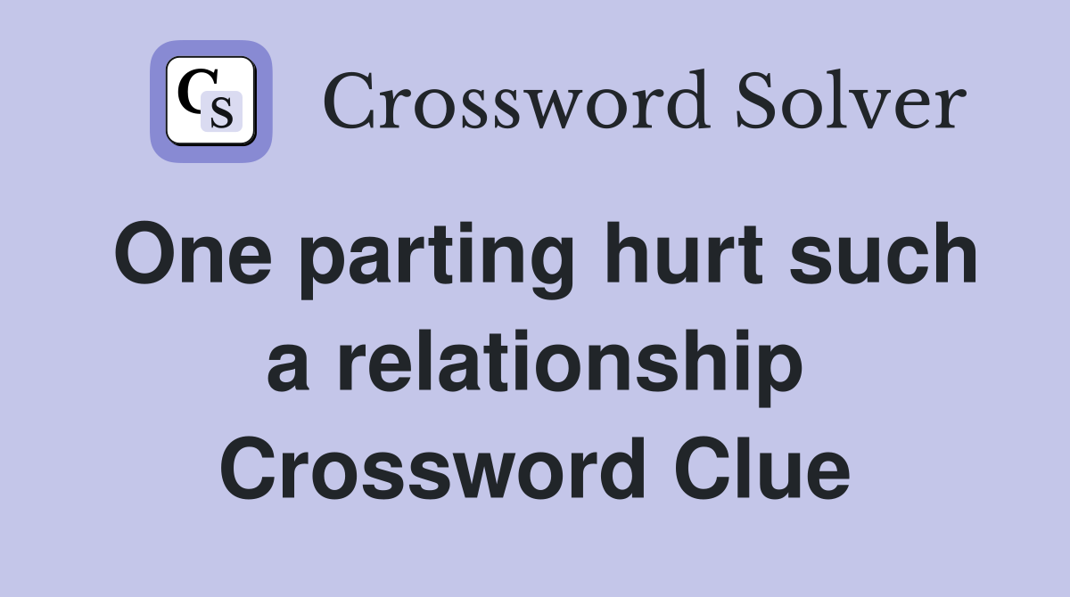 One parting hurt such a relationship Crossword Clue