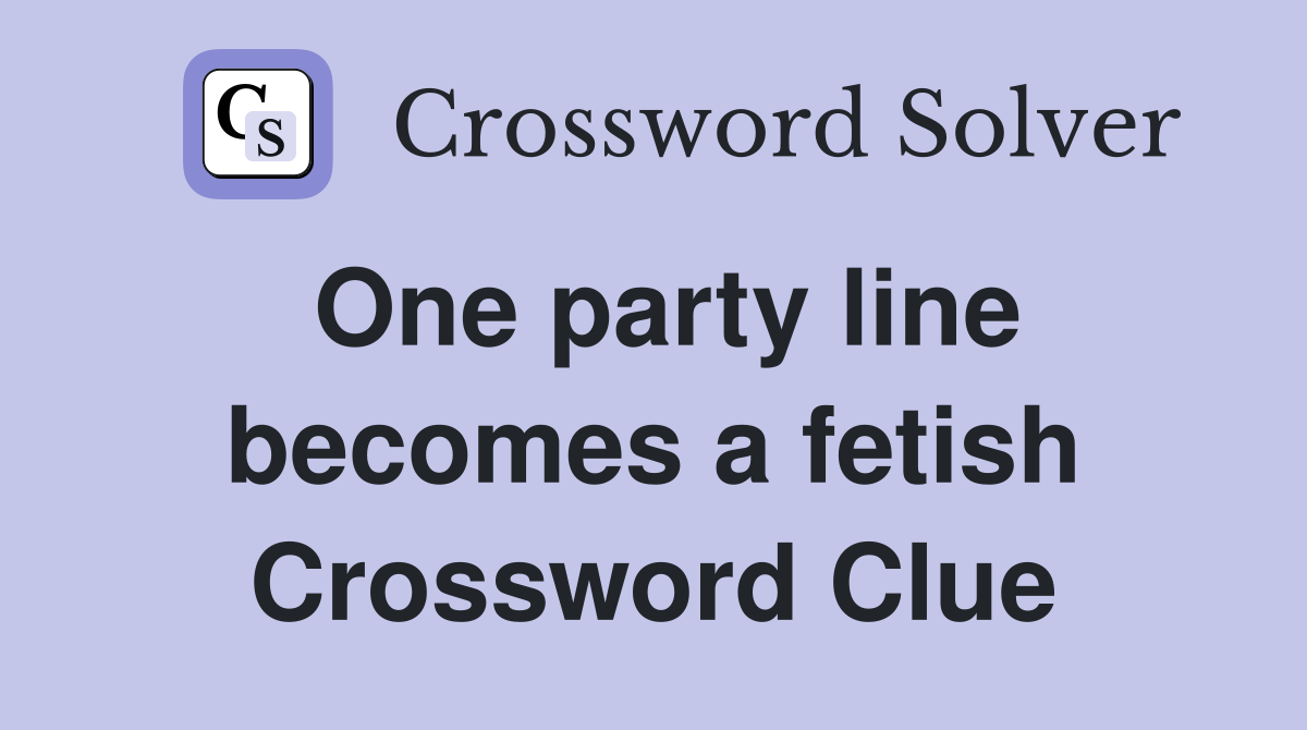 One party line becomes a fetish Crossword Clue