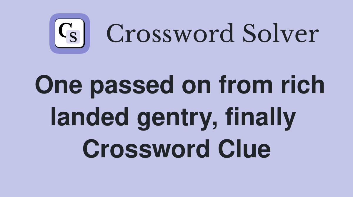 One passed on from rich landed gentry, finally  Crossword Clue