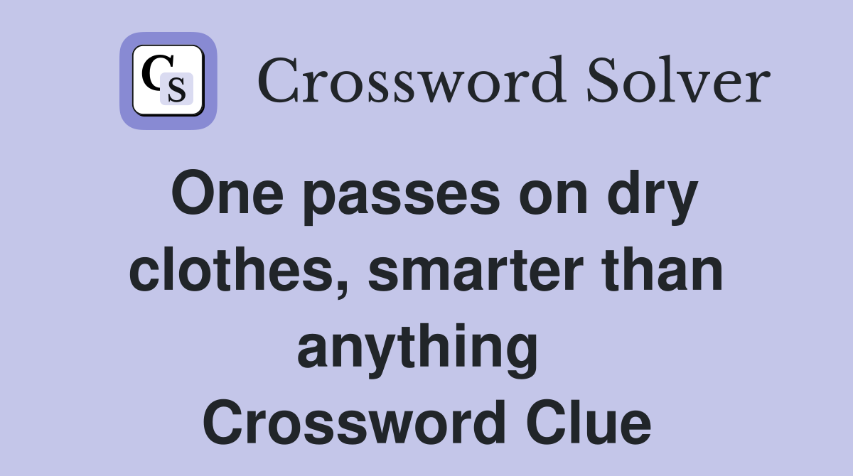 One passes on dry clothes, smarter than anything  Crossword Clue