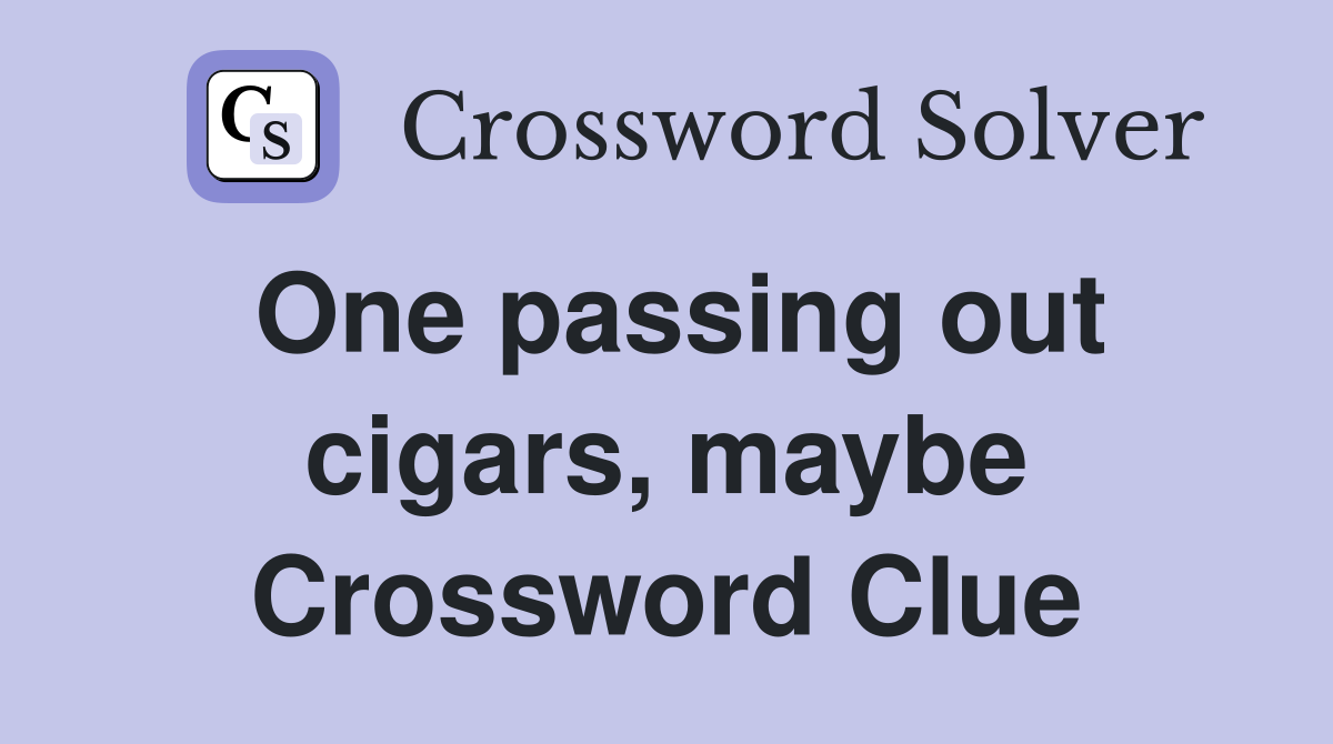 One passing out cigars, maybe Crossword Clue