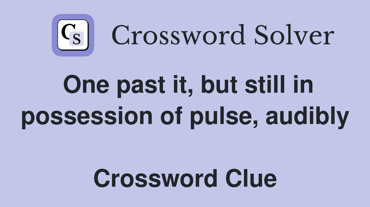One past it, but still in possession of pulse, audibly  Crossword Clue