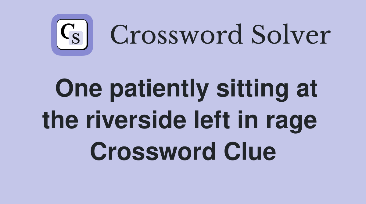 One patiently sitting at the riverside left in rage  Crossword Clue