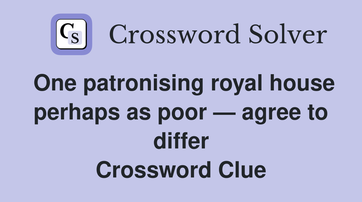 One patronising royal house perhaps as poor — agree to differ Crossword Clue